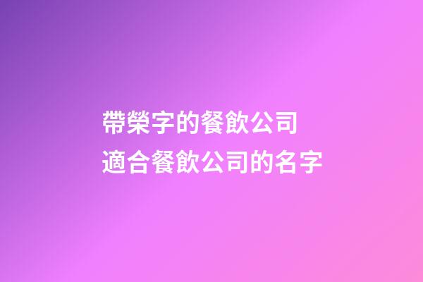 帶榮字的餐飲公司 適合餐飲公司的名字-第1張-公司起名-玄機派